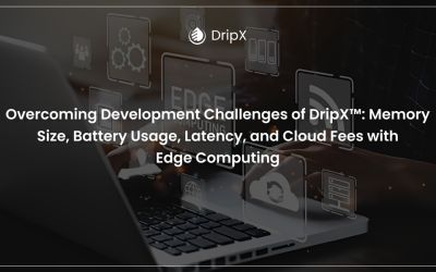 Overcoming Development Challenges of DripX®: Memory Size, Battery Usage, Latency, and Cloud Fees with Edge Computing